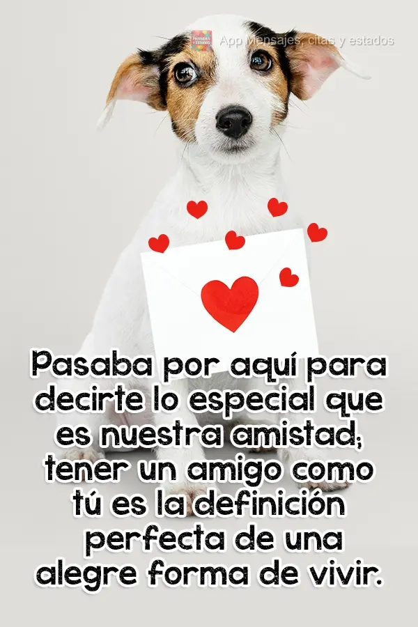 Pasaba por aquí para decirte lo especial que es nuestra amistad; tener un amigo como tú es la definición perfecta de una alegre forma de vivir.