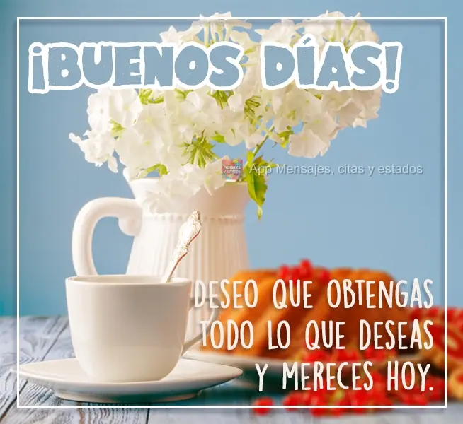  Desejo que você obtenha tudo o que deseja e merece hoje. 
 BOM DIA!