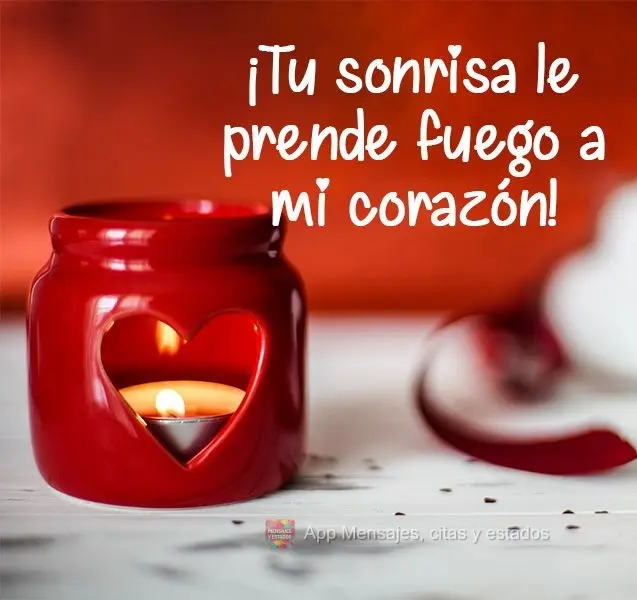 Seu sorriso incendeia meu coração!

