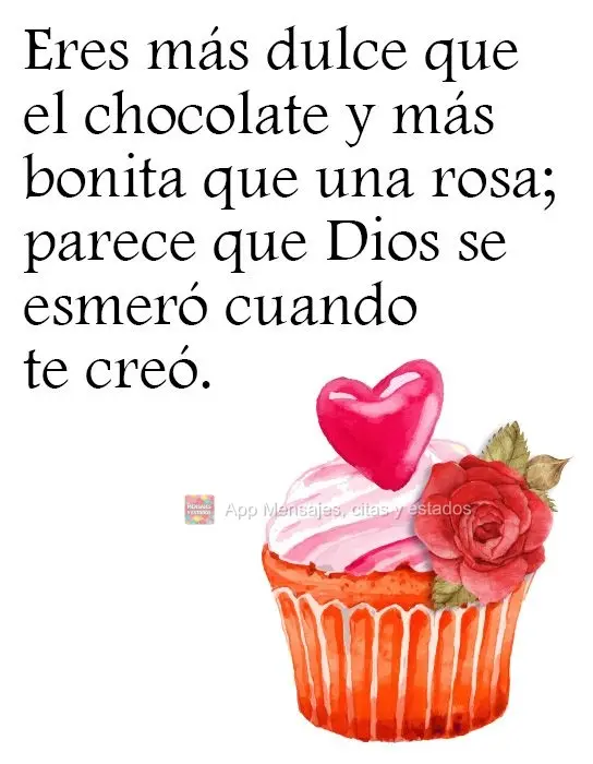 Eres más dulce que el chocolate y más bonita que una rosa; parece que Dios se esmeró cuando te creó.