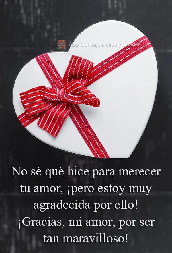 No sé qué hice para merecer tu amor, ¡pero estoy muy agradecida por ello! ¡Gracias, mi amor, por ser tan maravilloso!