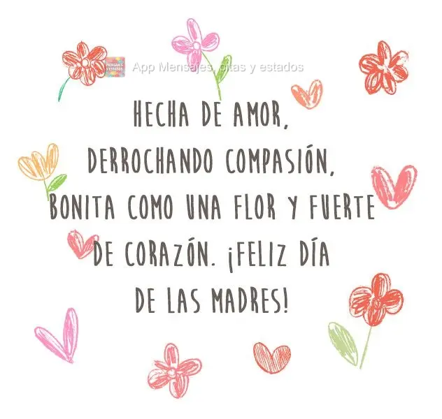 Hecha de amor, derrochando compasión, bonita como una flor y fuerte de corazón. ¡Feliz Día de las Madres!