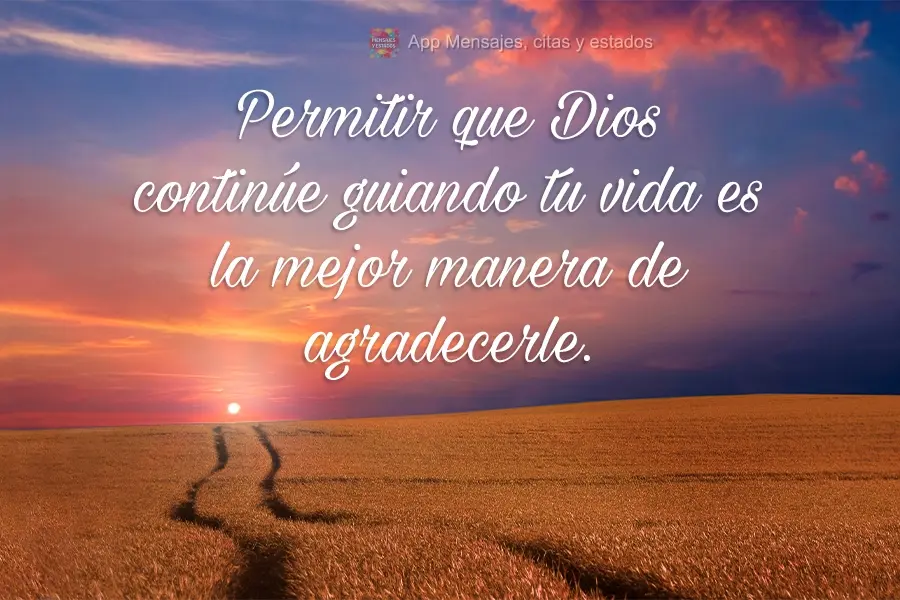 Permitir que Dios continúe guiando tu vida es la mejor manera de agradecerle.