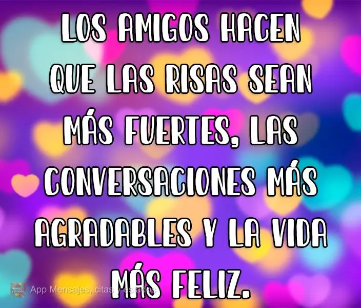 Amigos tornam as risadas mais altas, as conversas mais gostosas e a vida mais feliz.
