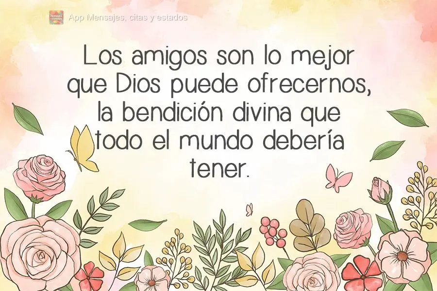 Los amigos son lo mejor que Dios puede ofrecernos, la bendición divina que todo el mundo debería tener.