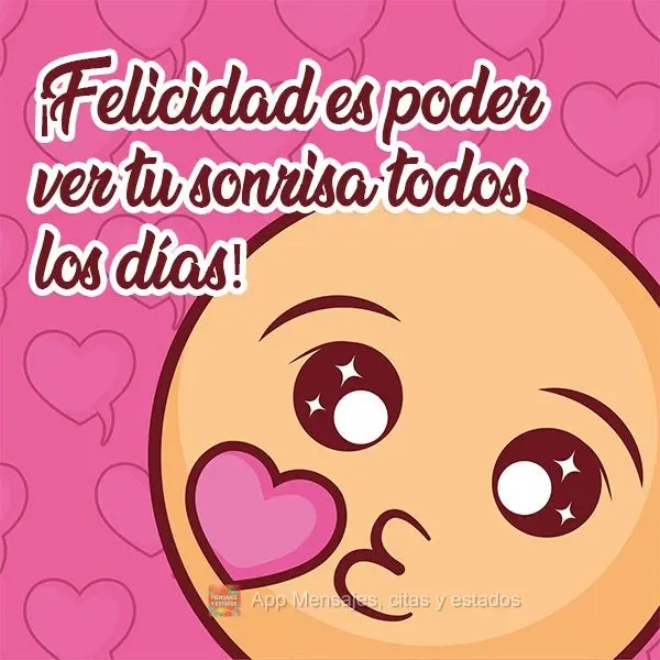 ¡Felicidad es poder ver tu sonrisa todos los días!