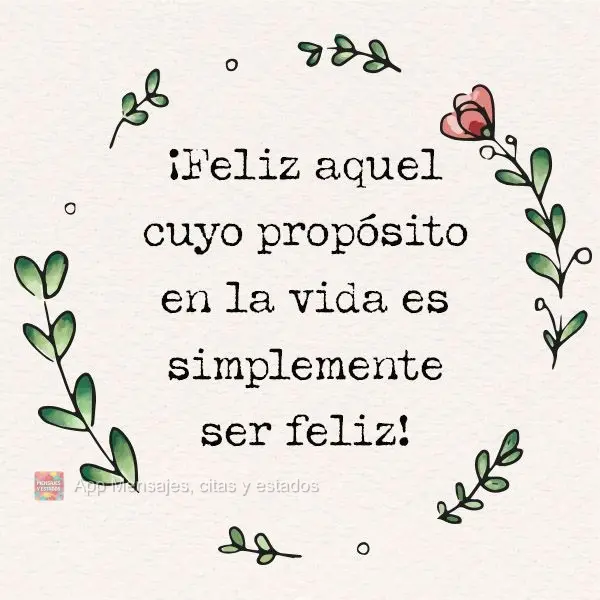 ¡Feliz aquel cuyo propósito en la vida es simplemente ser feliz!