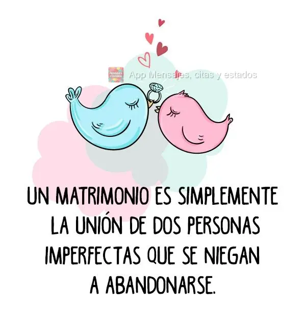 Un matrimonio es simplemente la unión de dos personas imperfectas que se niegan a abandonarse.
