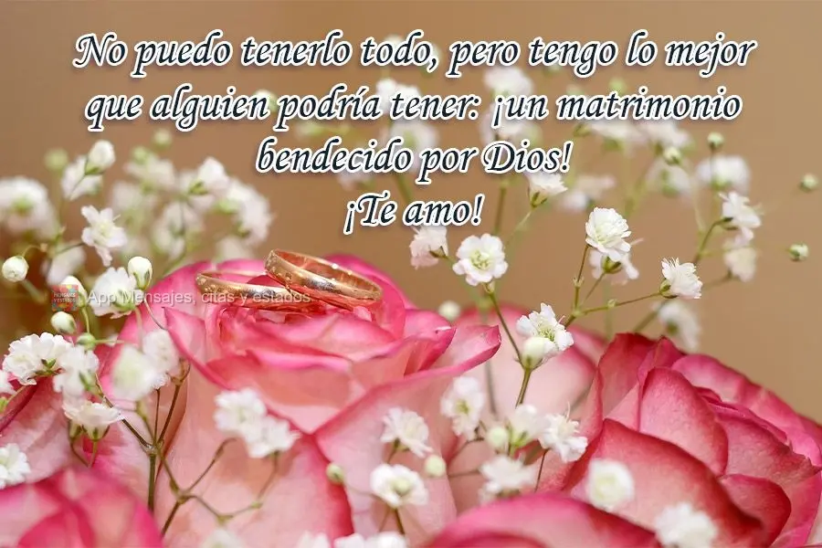 No puedo tenerlo todo, pero tengo lo mejor que alguien podría tener: ¡un matrimonio bendecido por Dios! ¡Te amo!