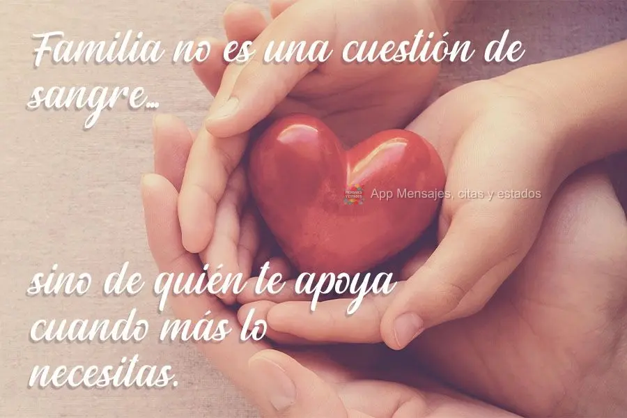 Familia no es una cuestión de sangre... sino de quién te apoya cuando más lo necesitas.