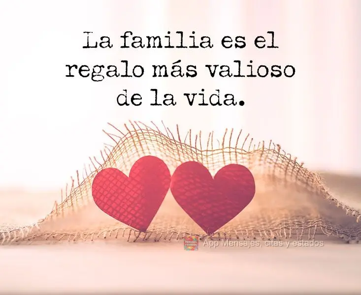 La familia es el regalo más valioso de la vida.