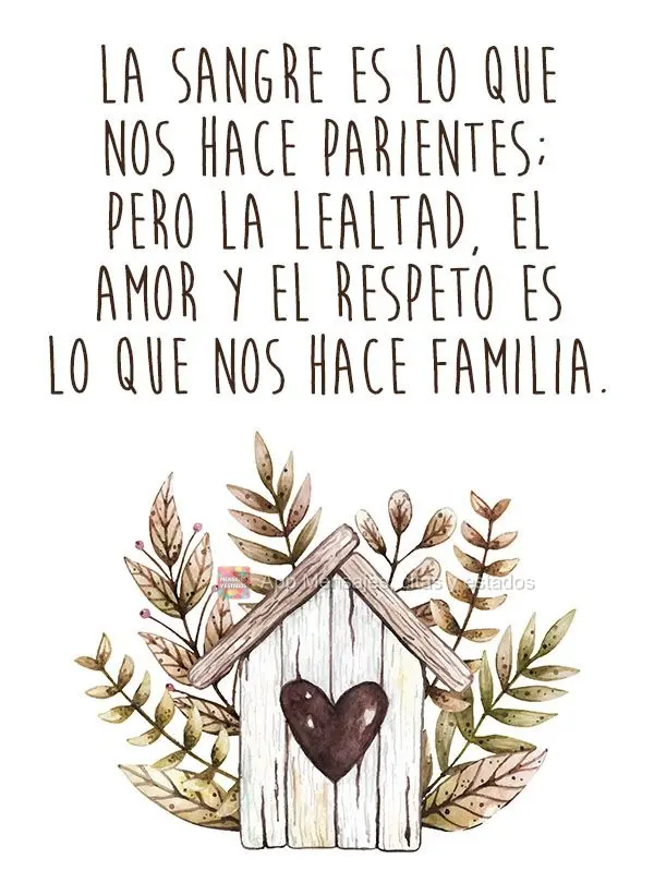 La sangre es lo que nos hace parientes; pero la lealtad, el amor y el respeto es lo que nos hace familia.