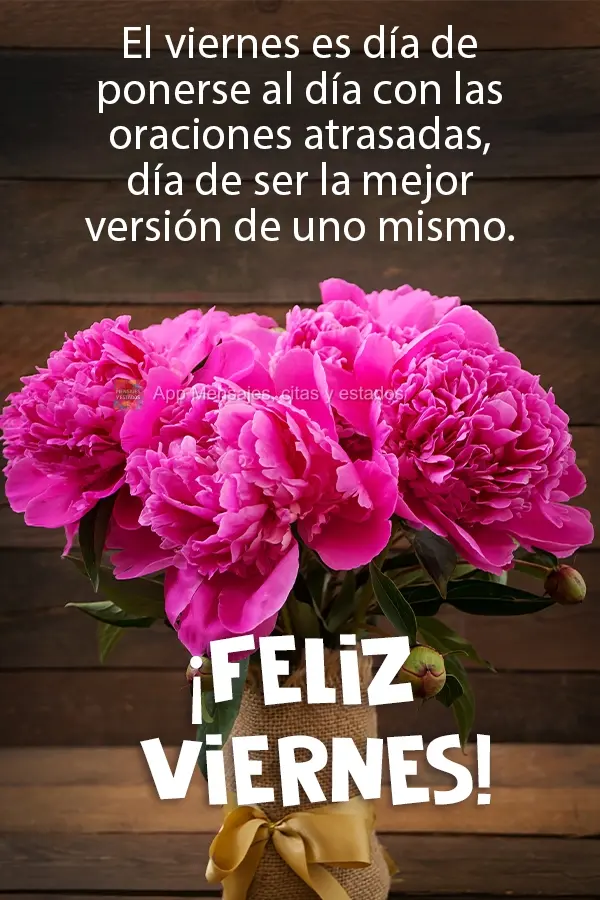 Sexta-feira, dia colocar em dia aquelas preces que ficaram para trás, dia de ser a sua melhor versão para si mesmo. 
 Feliz Sexta-feira! 