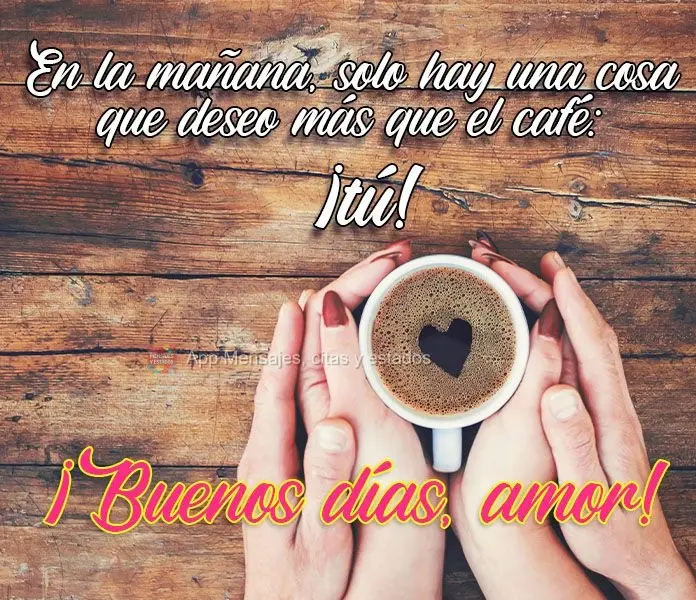 En la mañana, solo hay una cosa que deseo más que el café: ¡tú! ¡Buenos días, amor!