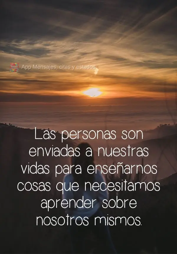 Las personas son enviadas a nuestras vidas para enseñarnos cosas que necesitamos aprender sobre nosotros mismos.