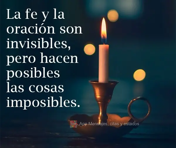 La fe y la oración son invisibles, pero hacen posibles las cosas imposibles.