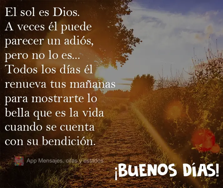 El sol es Dios. A veces él puede parecer un adiós, pero no lo es... Todos los días él renueva tus mañanas para mostrarte lo bella que es la vida cua...