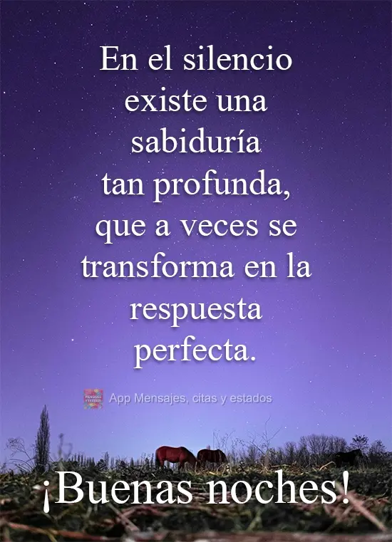 Existe no silêncio uma tão profunda sabedoria que às vezes ela se transforma na mais perfeita resposta. 
 Boa Noite!