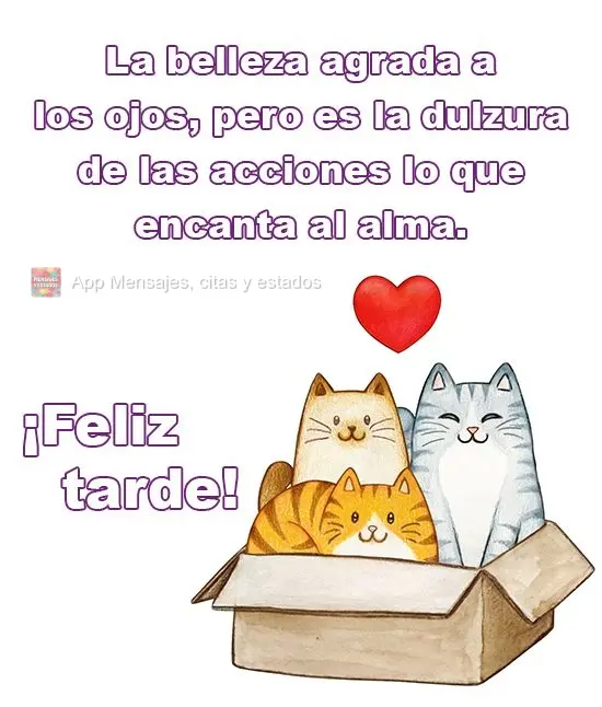 La belleza agrada a los ojos, pero es la dulzura de las acciones lo que encanta al alma. ¡Feliz tarde!