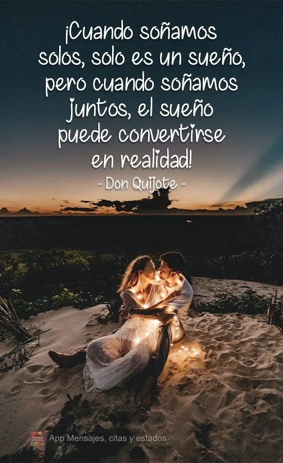 ¡Cuando soñamos solos, solo es un sueño, pero cuando soñamos juntos, el sueño puede convertirse en realidad! Don Quijote