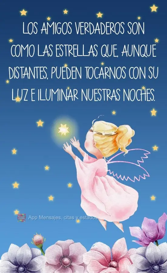 Los amigos verdaderos son como las estrellas que, aunque distantes, pueden tocarnos con su luz e iluminar nuestras noches.