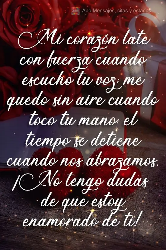 Mi corazón late con fuerza cuando escucho tu voz; me quedo sin aire cuando toco tu mano; el tiempo se detiene cuando nos abrazamos. ¡No tengo dudas de ...