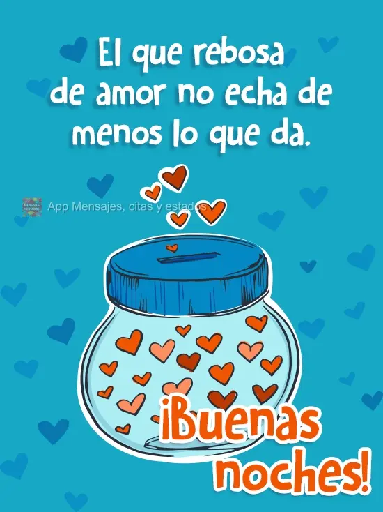 Aquele que transborda amor, não sente falta do que doa.  Boa Noite!