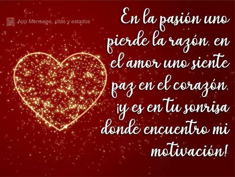 Na paixão a gente perde a razão, no amor a gente sente paz no coração, e é no seu sorriso que encontro minha motivação!
