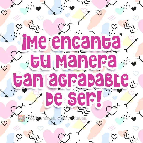 ¡Me encanta tu manera tan agradable de ser!