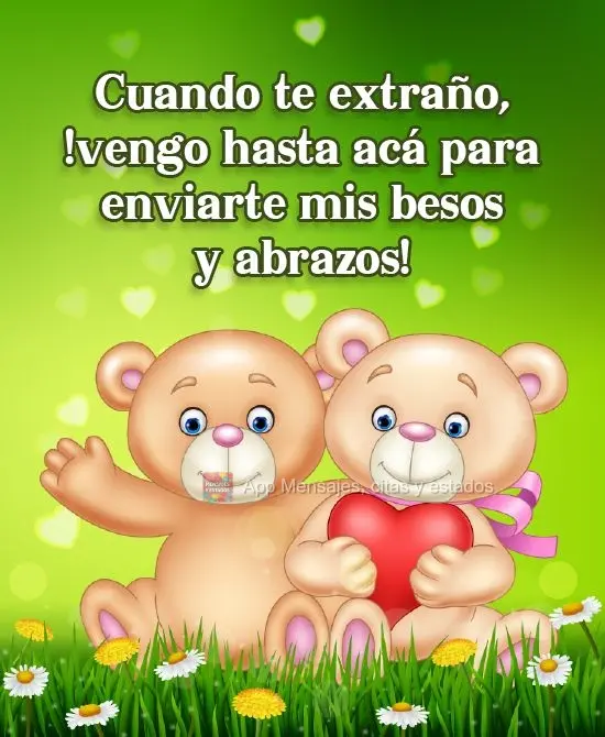 Cuando te extraño, ¡vengo hasta acá para enviarte mis besos y abrazos!