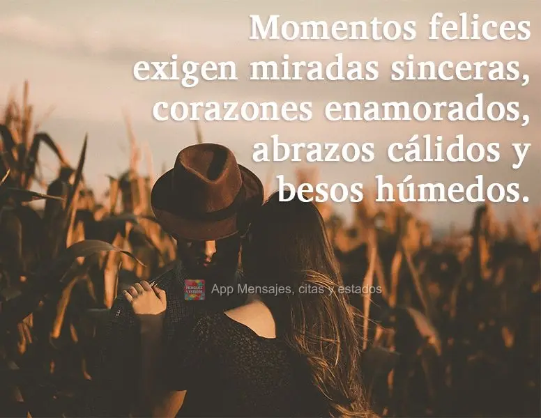 Momentos felizes exigem olhares sinceros, corações apaixonados, abraços quentes e beijos molhados.
