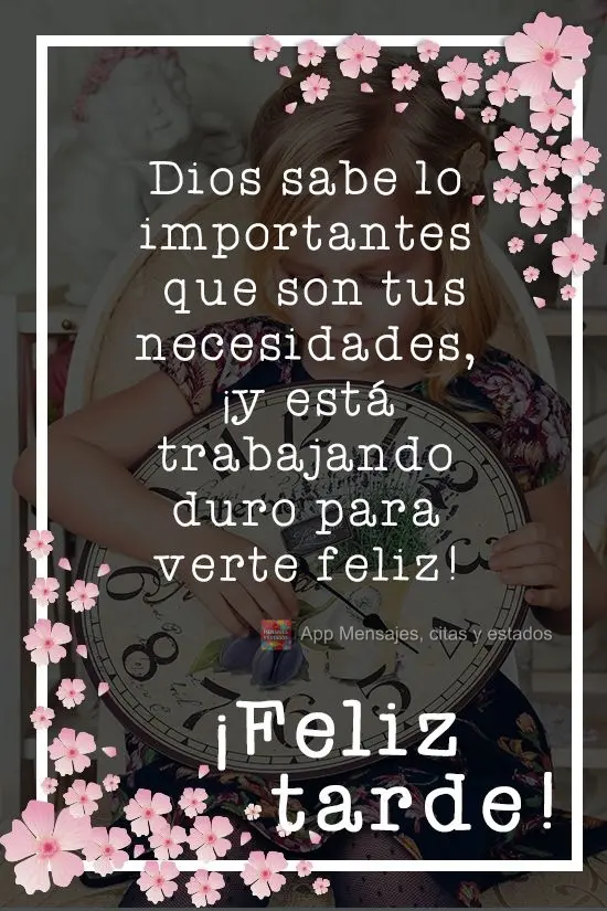 Dios sabe lo importantes que son tus necesidades, ¡y está trabajando duro para verte feliz! ¡Feliz tarde!