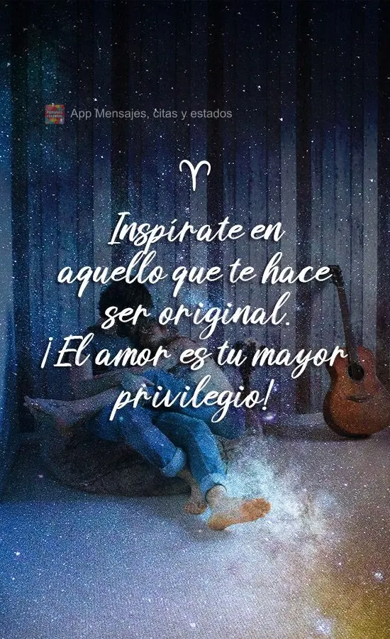 Inspírate en aquello que te hace ser original. ¡El amor es tu mayor privilegio!