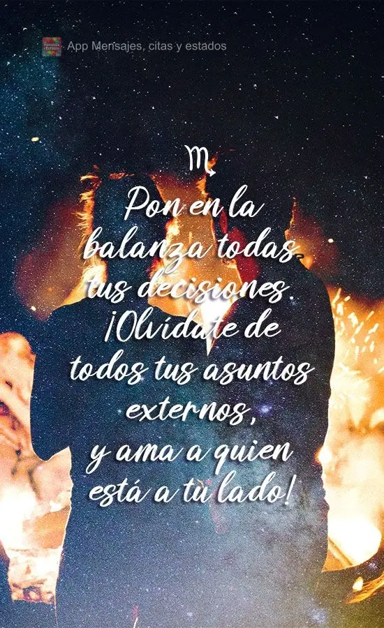 Pon en la balanza todas tus decisiones. ¡Olvídate de todos tus asuntos externos, y ama a quien está a tu lado!