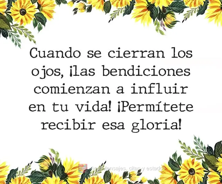 Cuando se cierran los ojos, ¡las bendiciones comienzan a influir en tu vida! ¡Permítete recibir esa gloria!