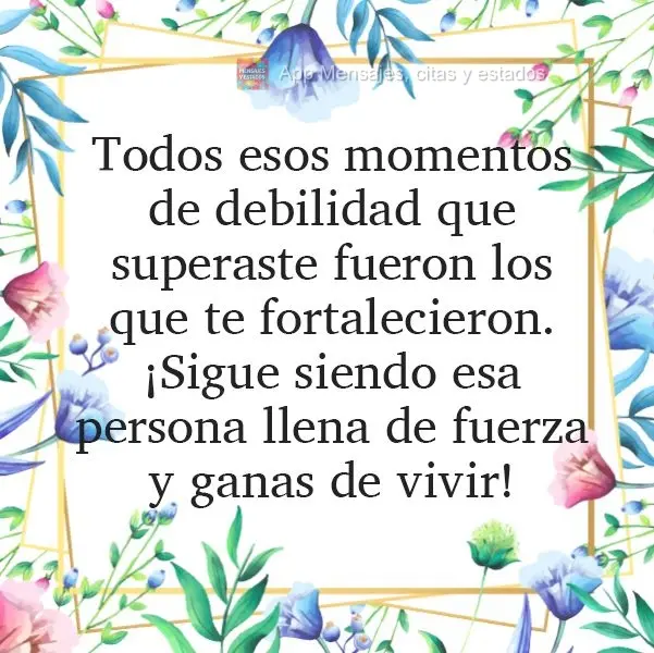Todos esos momentos de debilidad que superaste fueron los que te fortalecieron. ¡Sigue siendo esa persona llena de fuerza y ganas de vivir!