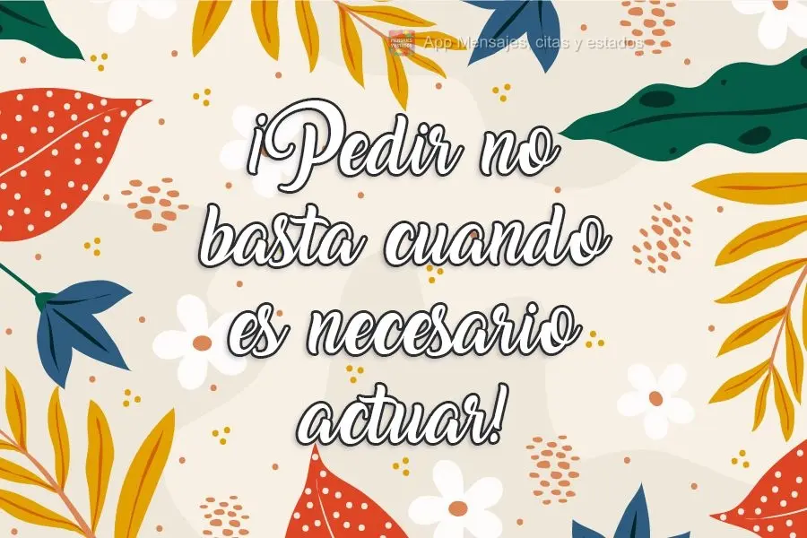 ¡Pedir no basta cuando es necesario actuar!