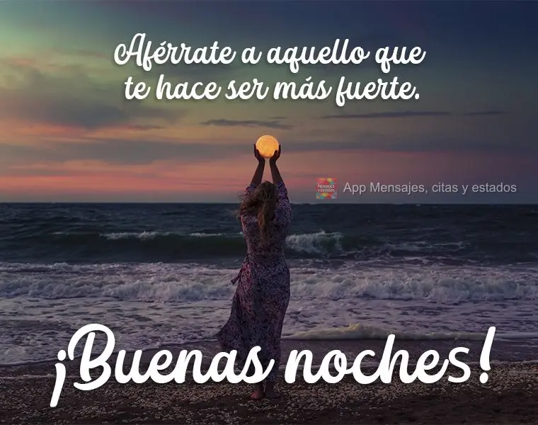 Se apegue naquilo que te faz ser mais forte.  Boa Noite!