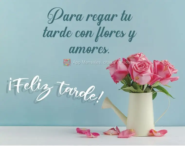 Para regar sua tarde de flores e amores.  Boa Tarde!