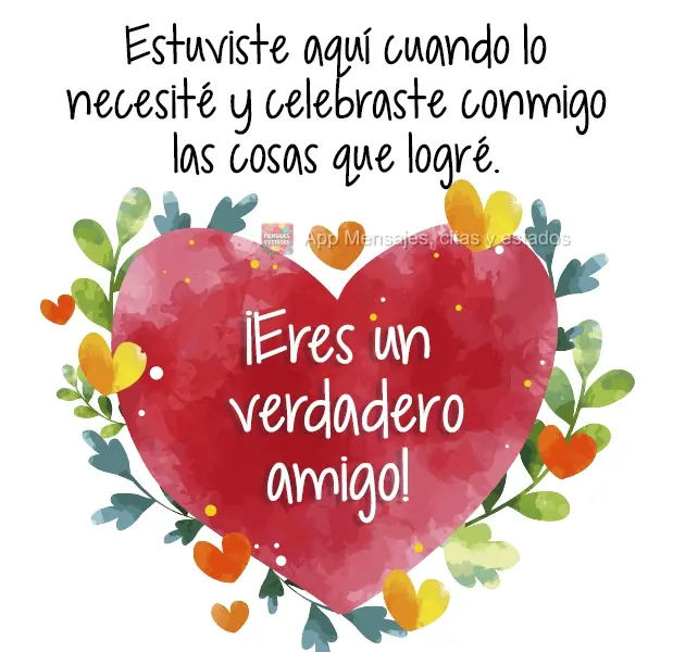 Estuviste aquí cuando lo necesité y celebraste conmigo las cosas que logré. ¡Eres un verdadero amigo!