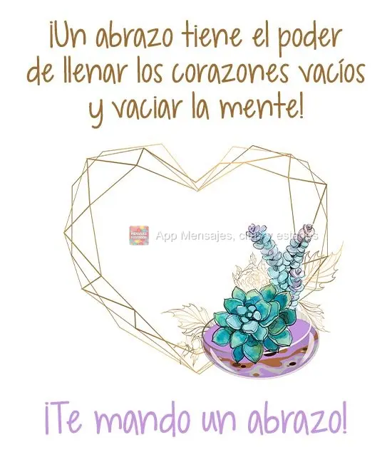 ¡Un abrazo tiene el poder de llenar los corazones vacíos y vaciar la mente! ¡Te mando un abrazo!