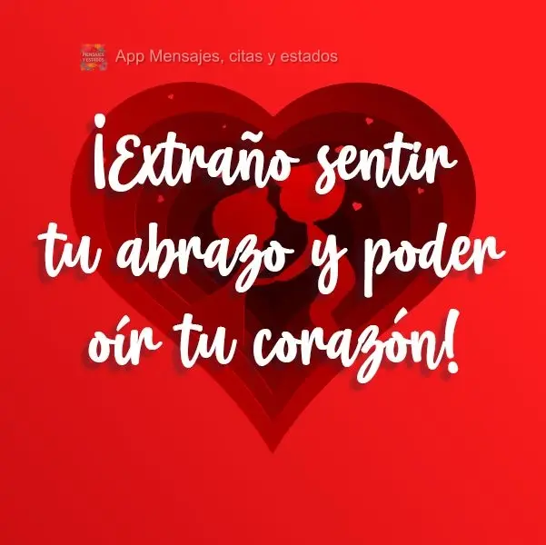 ¡Extraño sentir tu abrazo y poder oír tu corazón!