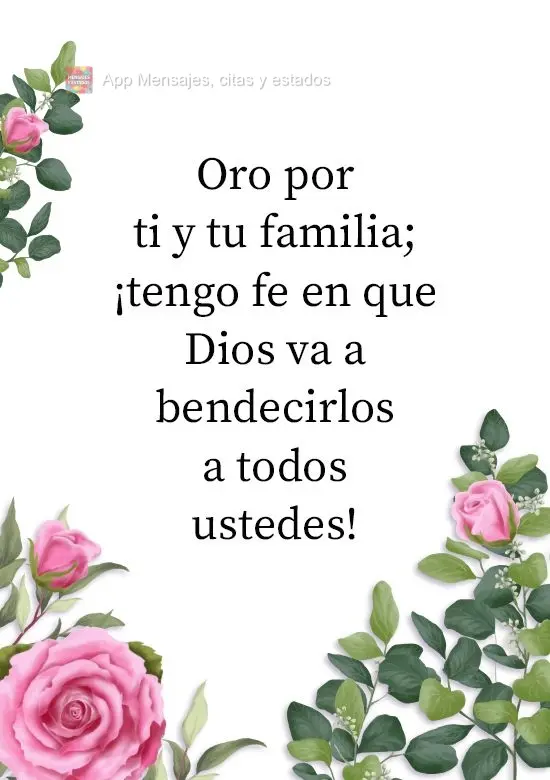 Oro por ti y tu familia; ¡tengo fe en que Dios va a bendecirlos a todos ustedes!