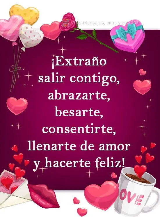 ¡Extraño salir contigo, abrazarte, besarte, consentirte, llenarte de amor y hacerte feliz!
