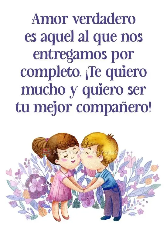 Amor verdadero es aquel al que nos entregamos por completo. ¡Te quiero mucho y quiero ser tu mejor compañero!