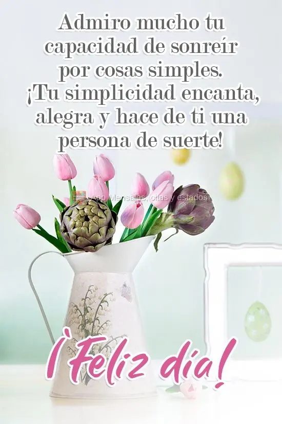 Admiro mucho tu capacidad de sonreír por cosas simples. ¡Tu simplicidad encanta, alegra y hace de ti una persona de suerte! ¡Feliz día!