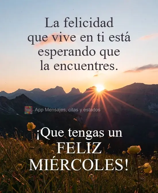 A felicidade que mora em você, está esperando que você a encontre. Tenha uma boa Quarta-feira!
