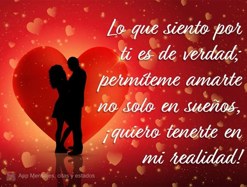 O que sinto por você é de verdade, permita-me te amar não só em sonhos, quero ter você em minha realidade!
