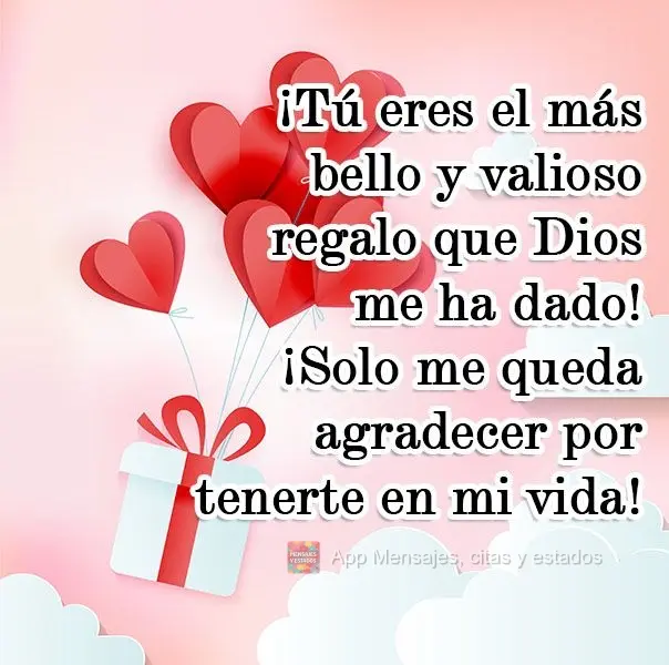 ¡Tú eres el más bello y valioso regalo que Dios me ha dado! ¡Solo me queda agradecer por tenerte en mi vida! ¡Te amo!