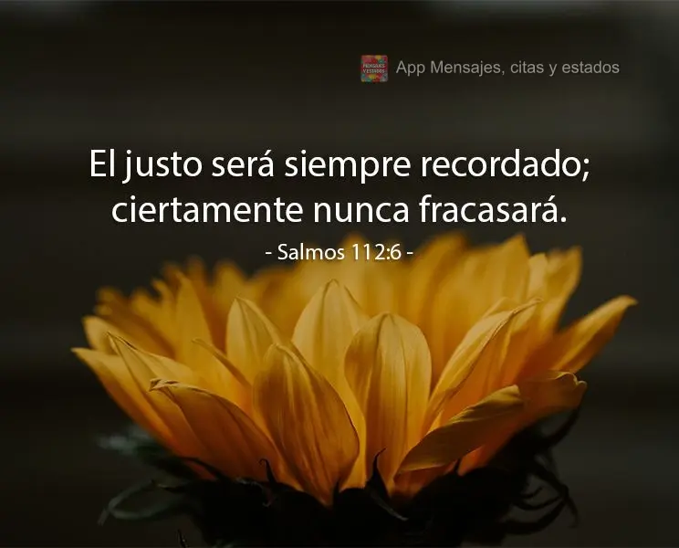 El justo será siempre recordado; ciertamente nunca fracasará. Salmos 112:6